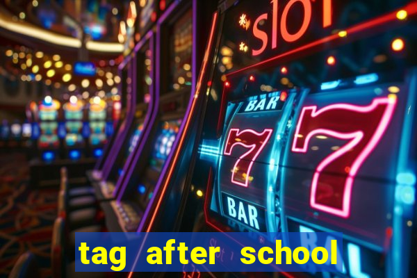 tag after school apk download